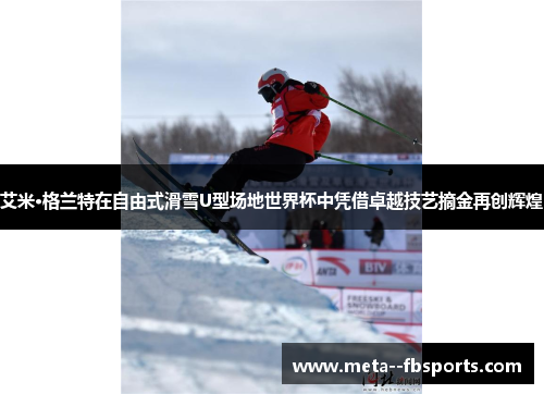 艾米·格兰特在自由式滑雪U型场地世界杯中凭借卓越技艺摘金再创辉煌 艾米·格兰特在自由式滑雪U型场地世界杯中凭借卓越技艺摘金再创辉煌