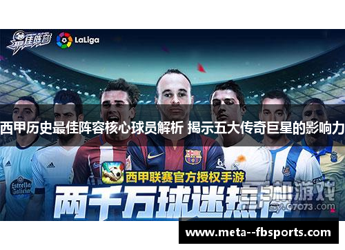 西甲历史最佳阵容核心球员解析 揭示五大传奇巨星的影响力 西甲历史最佳阵容核心球员解析 揭示五大传奇巨星的影响力