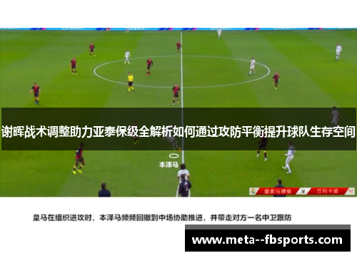 谢晖战术调整助力亚泰保级全解析如何通过攻防平衡提升球队生存空间 谢晖战术调整助力亚泰保级全解析如何通过攻防平衡提升球队生存空间