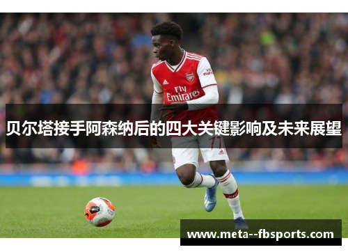 贝尔塔接手阿森纳后的四大关键影响及未来展望 贝尔塔接手阿森纳后的四大关键影响及未来展望