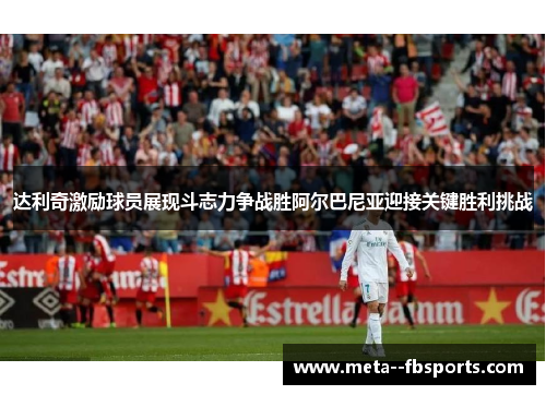 达利奇激励球员展现斗志力争战胜阿尔巴尼亚迎接关键胜利挑战 达利奇激励球员展现斗志力争战胜阿尔巴尼亚迎接关键胜利挑战