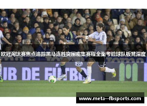 欧冠淘汰赛焦点追踪黑马连胜突围密集赛程全面考验球队板凳深度