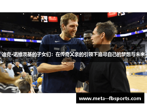 迪克·诺维茨基的子女们：在传奇父亲的引领下追寻自己的梦想与未来