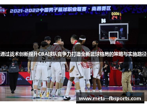 通过战术创新提升CBA球队竞争力打造全新篮球格局的策略与实施路径 通过战术创新提升CBA球队竞争力打造全新篮球格局的策略与实施路径
