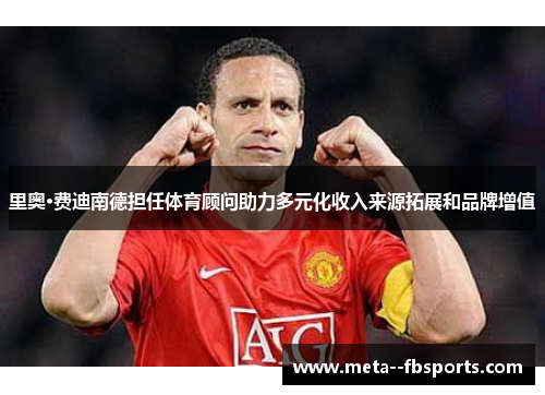 里奥·费迪南德担任体育顾问助力多元化收入来源拓展和品牌增值