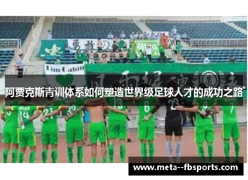 阿贾克斯青训体系如何塑造世界级足球人才的成功之路 阿贾克斯青训体系如何塑造世界级足球人才的成功之路