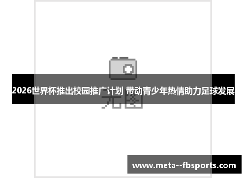 2026世界杯推出校园推广计划 带动青少年热情助力足球发展 2026世界杯推出校园推广计划 带动青少年热情助力足球发展