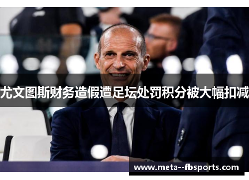 尤文图斯财务造假遭足坛处罚积分被大幅扣减