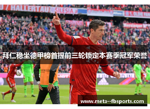 拜仁稳坐德甲榜首提前三轮锁定本赛季冠军荣誉 拜仁稳坐德甲榜首提前三轮锁定本赛季冠军荣誉