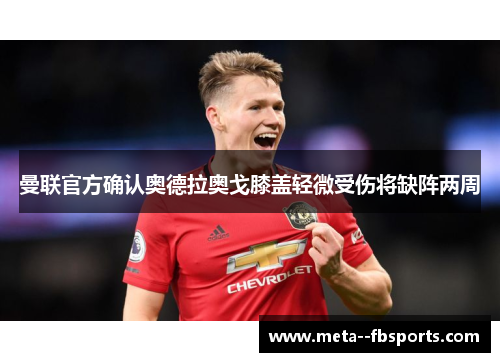 曼联官方确认奥德拉奥戈膝盖轻微受伤将缺阵两周 曼联官方确认奥德拉奥戈膝盖轻微受伤将缺阵两周