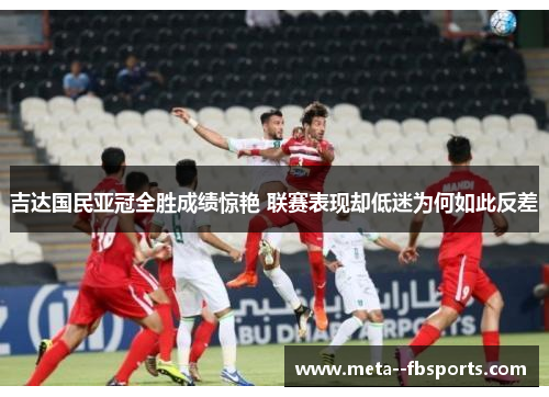吉达国民亚冠全胜成绩惊艳 联赛表现却低迷为何如此反差