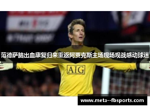 范德萨脑出血康复归来重返阿贾克斯主场现场观战感动球迷