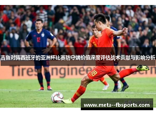 吉鲁对阵西班牙的亚洲杯比赛防守端价值深度评估战术贡献与影响分析