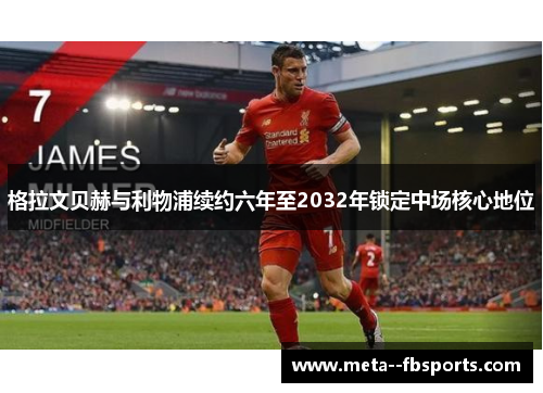格拉文贝赫与利物浦续约六年至2032年锁定中场核心地位