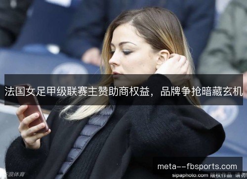 法国女足甲级联赛主赞助商权益，品牌争抢暗藏玄机