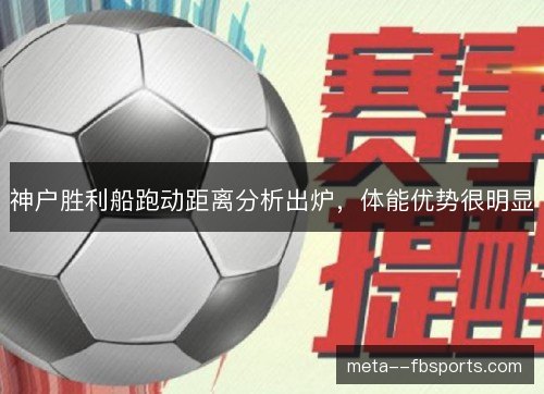 神户胜利船跑动距离分析出炉,体能优势很明显 神户胜利船跑动距离分析出炉,体能优势很明显