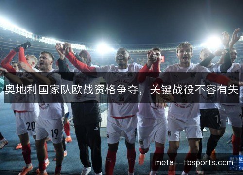 奥地利国家队欧战资格争夺,关键战役不容有失 奥地利国家队欧战资格争夺,关键战役不容有失