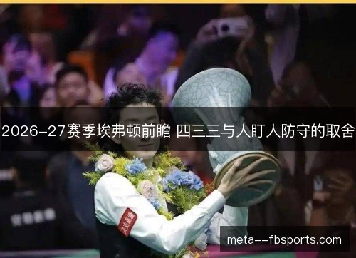2026-27赛季埃弗顿前瞻 四三三与人盯人防守的取舍 2026-27赛季埃弗顿前瞻 四三三与人盯人防守的取舍